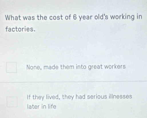 What was the cost of 6 year old's working in
factories.
None, made them into great workers
If they lived, they had serious illnesses
later in life