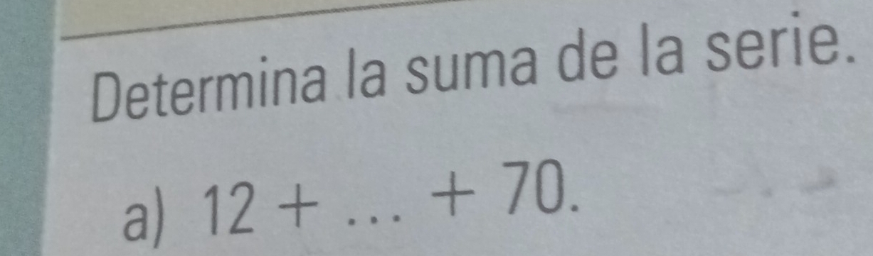 Determina la suma de la serie. 
a) 12+ _  □ +70.