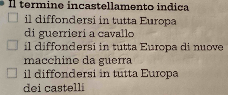 Il termine incastellamento indica
il diffondersi in tutta Europa
di guerrieri a cavallo
il diffondersi in tutta Europa di nuove
macchine da guerra
il diffondersi in tutta Europa
dei castelli