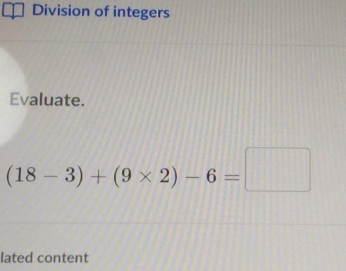 Division of integers 
Evaluate.
(18-3)+(9* 2)-6=□
lated content