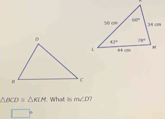 △ BCD≌ △ KLM. What is m∠ D ?
□°