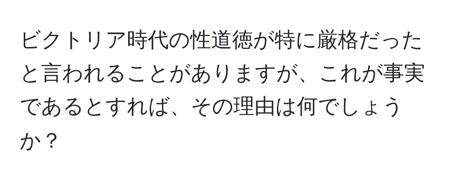 ビクトリア時代の性道徳が特に厳格だったと言われることがありますが、これが事実であるとすれば、その理由は何でしょうか？