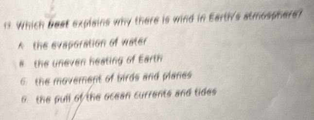 Which beat explains why there is wind in Earth's atmosphers?
A the evaporation of water
the uneven heating of Earth
6. the movement of birds and planes
6. the pull of the ocean currents and tides