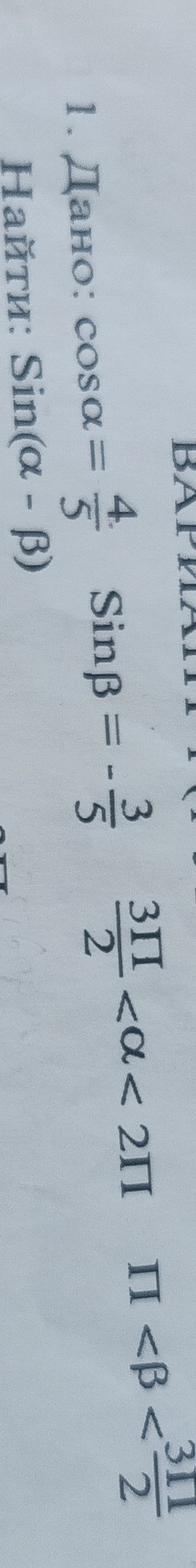 BAP 
1. Дано: cos alpha = 4/5 Sinbeta =- 3/5  3π /2  <2π π
Hайτη: Sin(alpha -beta )