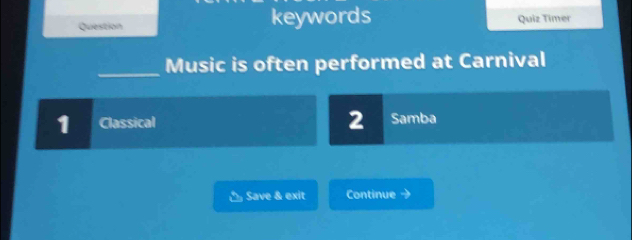 Question keywords Quiz Timer 
_Music is often performed at Carnival 
2 
1 Classical Samba 
△ Save & exit Continue →