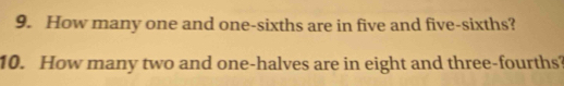 How many one and one-sixths are in five and five-sixths? 
10. How many two and one-halves are in eight and three-fourths