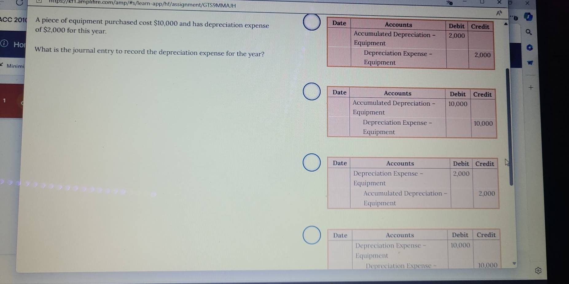 ACC 2010 A piece of equipment purchased cost $10,000 and has depreciation expense 
of $2,000 for this year. 
Ho 
What is the journal entry to record the depreciation expense for the year? 
Minimi