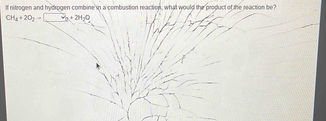 If nitrogen and hydrogen combine in a combustion reaction, what would the product of the reaction be?
CH_4+2O_2to v_2+2H_2O