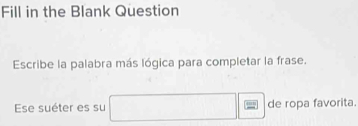 Fill in the Blank Question 
Escribe la palabra más lógica para completar la frase. 
Ese suéter es su □ □ de ropa favorita.