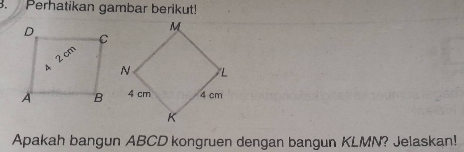 Perhatikan gambar berikut! 
Apakah bangun ABCD kongruen dengan bangun KLMN? Jelaskan!