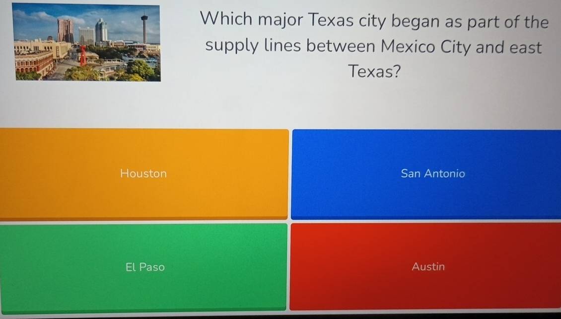 Which major Texas city began as part of the
supply lines between Mexico City and east
Texas?
Houston San Antonio
Paso Austin