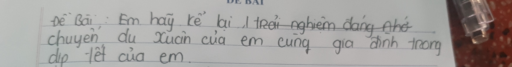 De Bāi, Em hay ke lai / teai nghiemang 
chayen du suán cua em eung gia chinh trong 
dip let cua em.