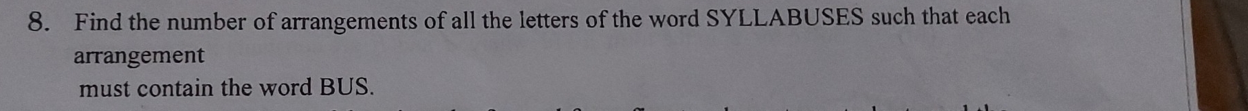 Find the number of arrangements of all the letters of the word SYLLABUSES such that each 
arrangement 
must contain the word BUS.