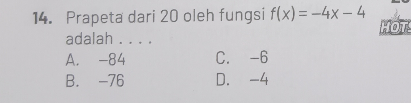 Prapeta dari 20 oleh fungsi f(x)=-4x-4
HOT
adalah . . . .
A. -84 C. -6
B. -76 D. -4