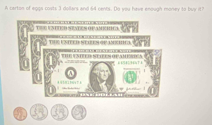 A carton of eggs costs 3 dollars and 64 cents. Do you have enough money to buy it?