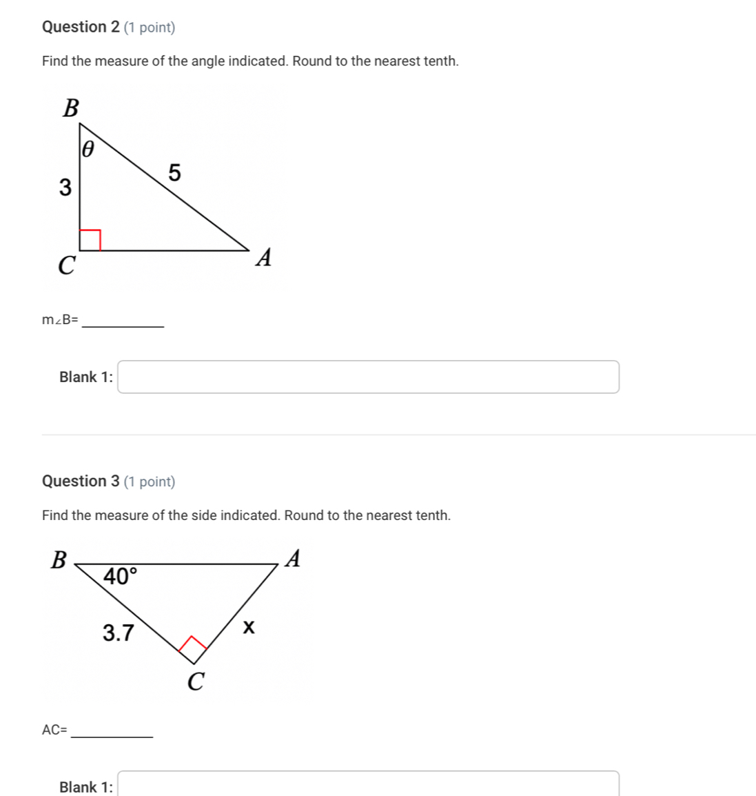 Find the measure of the angle indicated. Round to the nearest tenth.
m∠ B=
_
Blank :1:□
_  (-3,4)
Question 3 (1 point)
Find the measure of the side indicated. Round to the nearest tenth.
_
AC=
Blank 1: x=sqrt(()+k(k-1)+(k-1))