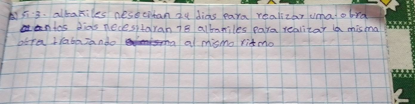 A53. altamiles nesecitan 24 dias para realizar umalobrd 
antos dias necesitaran 78 albariles para realizar misma 
afra tfatarando al mismo ritmo