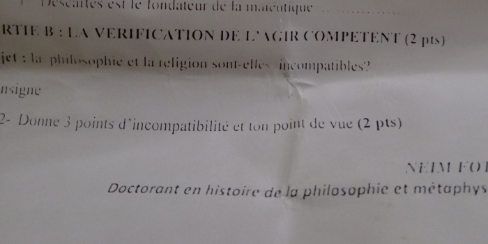 Déséartes est le londateur de la mareutique 
_ 
RTIE B : LA VERIFICATION DE l'AGIR COMPETENT (2 pts) 
jet : la-philosophie et la religion sont-elles-incompatibles? 
nsigne 
2- Donne 3 points d'incompatibilité et ton point de vue (2 pts) 
NEIM FOT 
Doctorant en histoire de la philosophie et métaphys