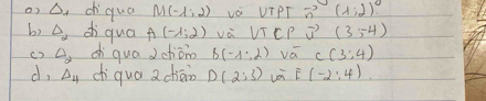 ciqua M(-1,2) vè UIPT vector n(1;2)^0
b) △ _2 diquā A(-1,2) va VTC vector u (3,-4)
c2 △ _2 ch qua Jchān B(-1,2) vá C(3:4)
d, △ _4 chiqua achān D(2:3) E(-2:4).