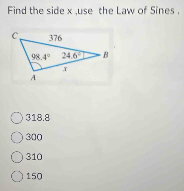 Find the side x ,use the Law of Sines .
318.8
300
310
150