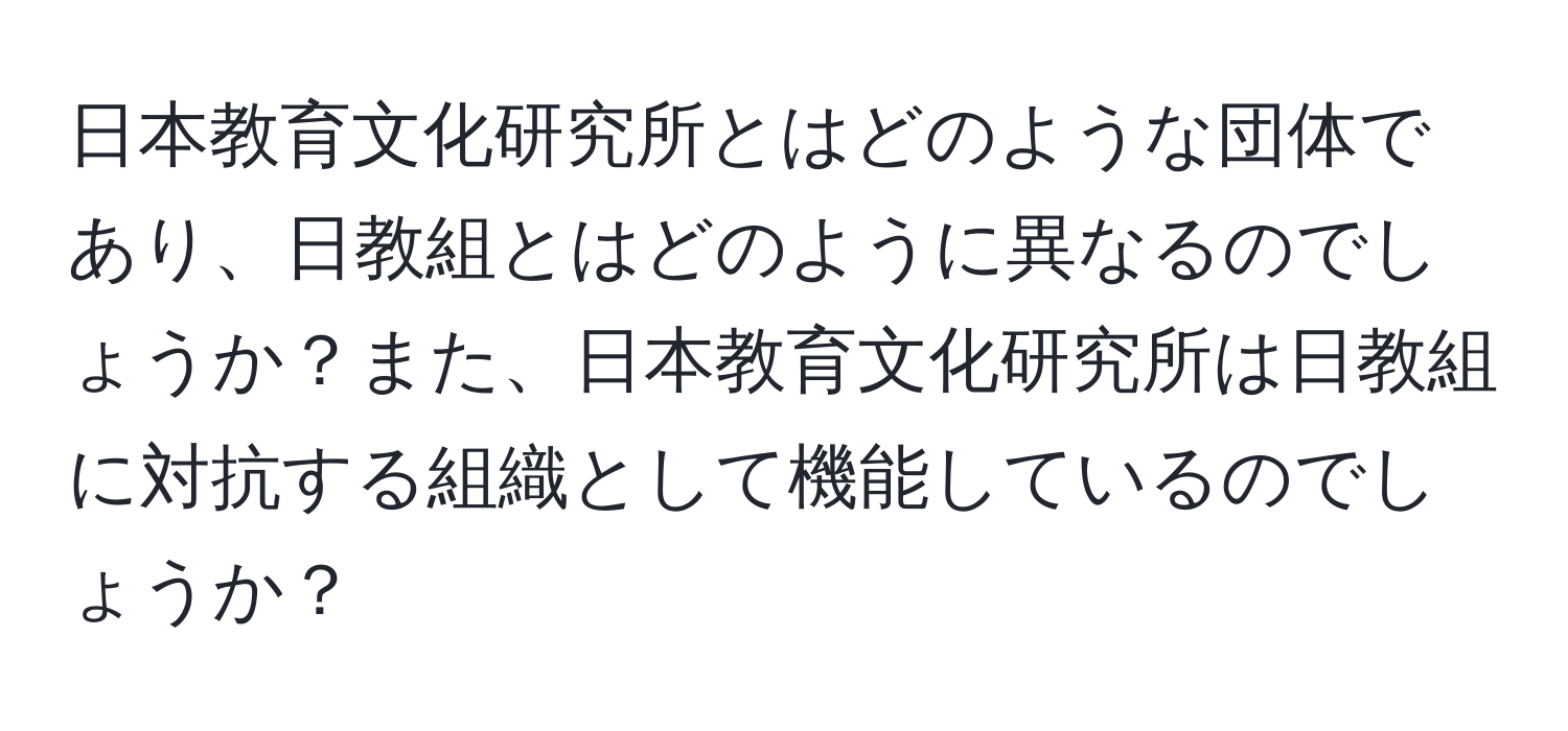 日本教育文化研究所とはどのような団体であり、日教組とはどのように異なるのでしょうか？また、日本教育文化研究所は日教組に対抗する組織として機能しているのでしょうか？