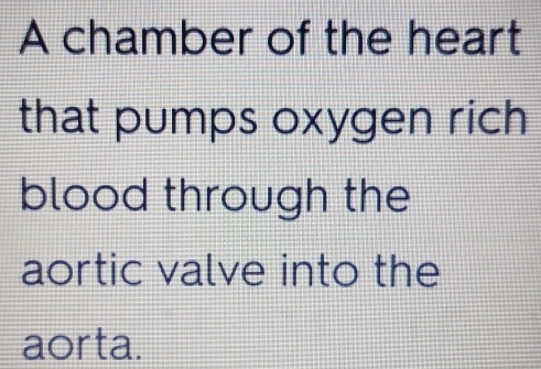 A chamber of the heart 
that pumps oxygen rich 
blood through the 
aortic valve into the 
aorta.