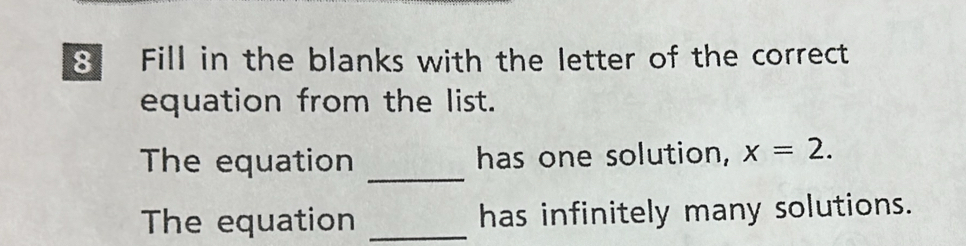 Fill in the blanks with the letter of the correct 
equation from the list. 
_ 
The equation has one solution, x=2. 
The equation _has infinitely many solutions.