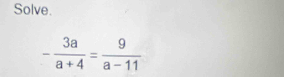 Solve.
- 3a/a+4 = 9/a-11 