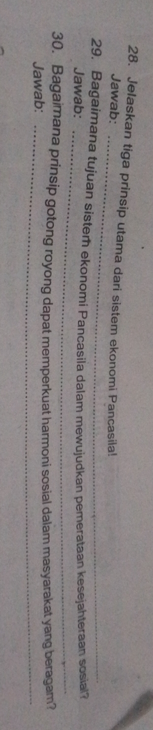 Jelaskan tiga prinsip utama dari sistem ekonomi Pancasila! 
Jawab: 
29. Bagaimana tujuan sister ekonomi Pancasila dalam mewujudkan pemerataan kesejahteraan sosial? 
Jawab:_ 
30. Bagaimana prinsip gotong royong dapat memperkuat harmoni sosial dalam masyarakat yang beragam? 
Jawab:_