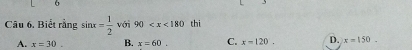 Biết rằng sin x= 1/2  với 90 thi
A. x=30. B. x=60. C. x=120, D. x=150.