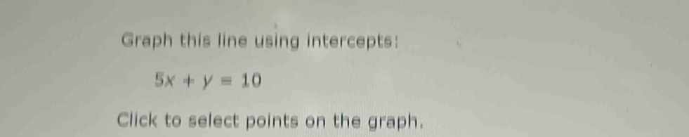 Graph this line using intercepts:
5x+y=10
Click to select points on the graph.