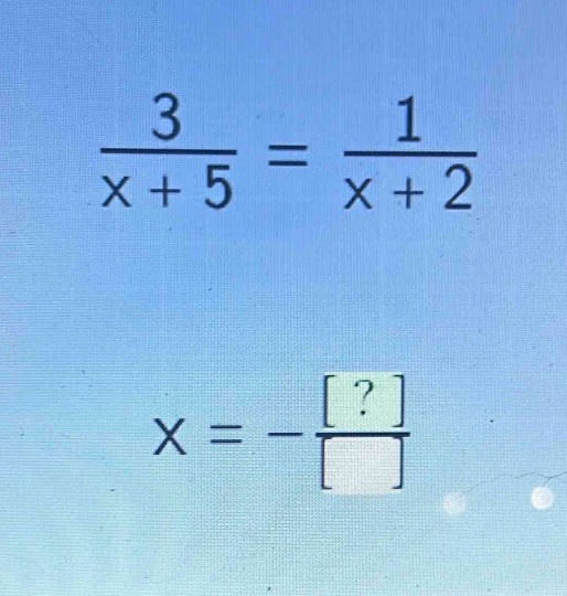  3/x+5 = 1/x+2 
x=- [?]/[] 