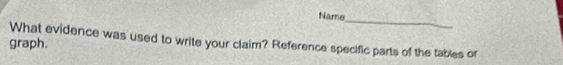 Name 
What evidence was used to write your claim? Reference specific parts of the tables or 
graph.