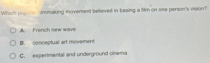 Which popular filmmaking movement believed in basing a film on one person's vision?
A. French new wave
B. conceptual art movement
C. experimental and underground cinema