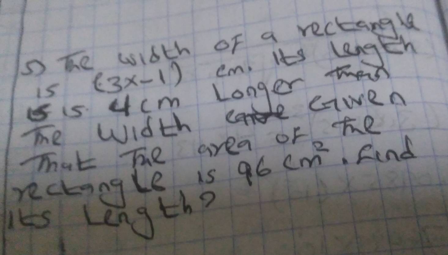 he width of a rectangle 
is (3x-1) cm. Its length 
is 4cm Longer the 
me width cwen 
That The area of te 
rectangle is 96cm^2.fend 
Its Length?