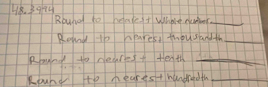 3974 
Round to meake+ Whele number_ 
Rond to nearest thousandth_ 
Round to neares + Henth ll_ 
Round to hearest handredth_