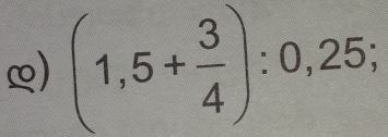 ∞) (1,5+ 3/4 ):0,25;