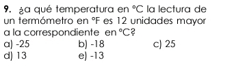 ga qué temperatura en°C la lectura de
un termómetro en°F es 12 unidades mayor 
a la correspondiente en°C ?
a) -25 b) -18 c) 25
d) 13 e) -13