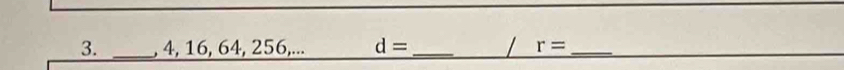 4, 16, 64, 256,... d= _ / r= _