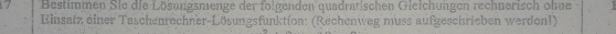 Bestimmen Sie die Lösungsmenge der folgenden quadratischen Gleichungen rechnerisch ohne 
Einsatz einer Taschenrechner-Lösungsfunktion: (Rechenweg muss aufgeschrieben werdon!)