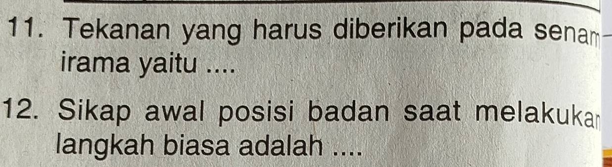 Tekanan yang harus diberikan pada senam 
irama yaitu .... 
12. Sikap awal posisi badan saat melakukar 
langkah biasa adalah ....