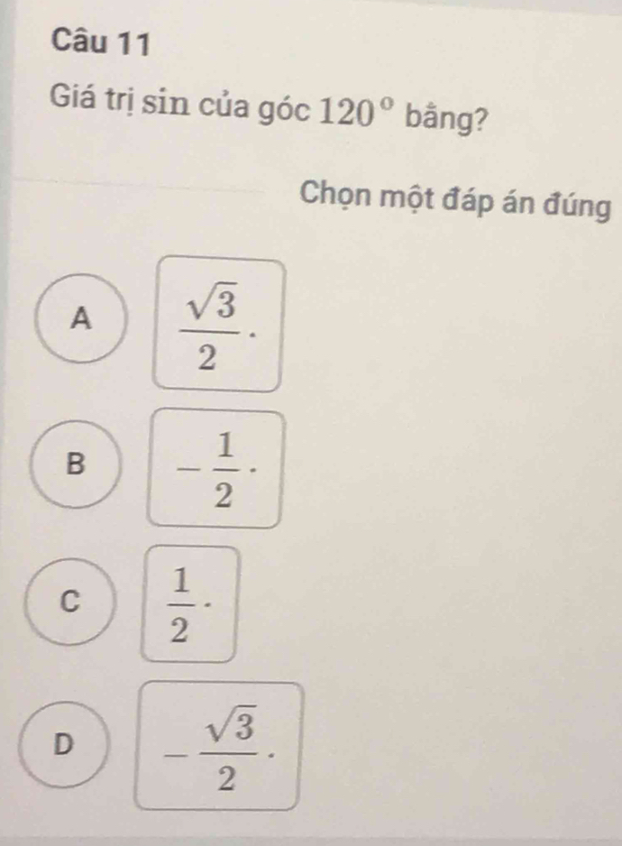 Giá trị sin của góc 120° bằng?
Chọn một đáp án đúng
A  sqrt(3)/2 ·
B - 1/2 ·
C  1/2 ·
D - sqrt(3)/2 ·