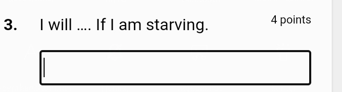 will .... If I am starving. 
4 points