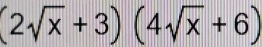 (2sqrt(x)+3)(4sqrt(x)+6)