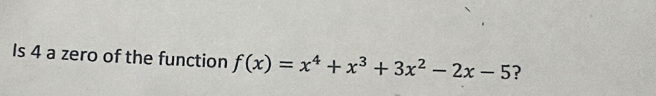 Is 4 a zero of the function f(x)=x^4+x^3+3x^2-2x-5 ?