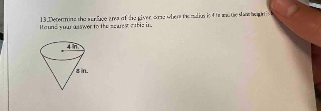 Determine the surface area of the given cone where the radius is 4 in and the slant height is 
Round your answer to the nearest cubic in.