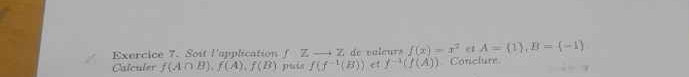 Soit l'application f Zto Z de valœurs f(x)=x^2 et A= 1 , B= -1
Calculer f(A∩ B), f(A), f(B) puis f(f^(-1)(B)) et f^(-1)(f(A)) Conclure