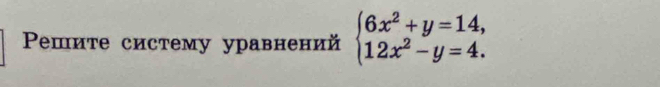 Pешите систему уравнений beginarrayl 6x^2+y=14, 12x^2-y=4.endarray.