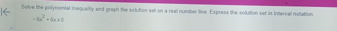 Solve the polynomial inequality and graph the solution set on a real number line. Express the solution set in interval notation.
-6x^2+6x≥ 0