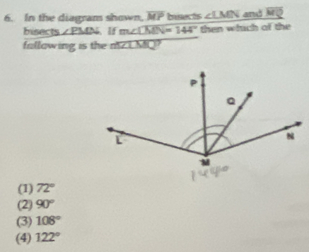 In the diagram shown, overline MP bisects ∠ LMN and overline MQ
bisects ∠ PMN If m∠ CMN=144° then which of the
fallowing is the mZLM?
(1) 72°
(2) 90°
(3) 108°
(4) 122°